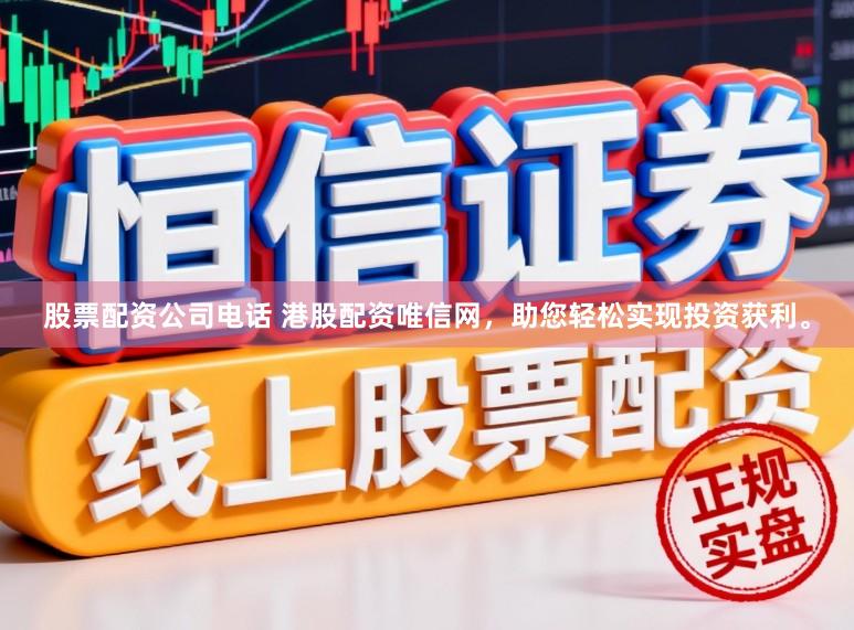 股票配资公司电话 港股配资唯信网，助您轻松实现投资获利。