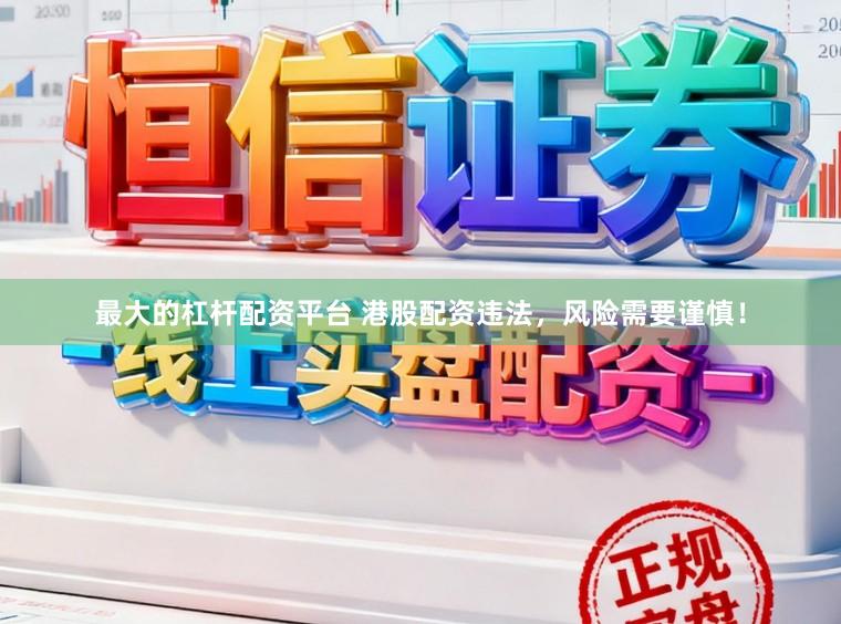 最大的杠杆配资平台 港股配资违法，风险需要谨慎！