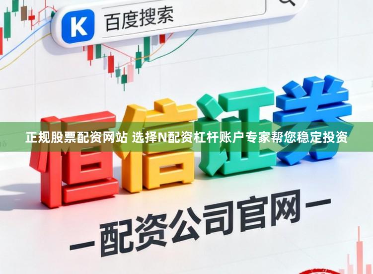 正规股票配资网站 选择N配资杠杆账户专家帮您稳定投资