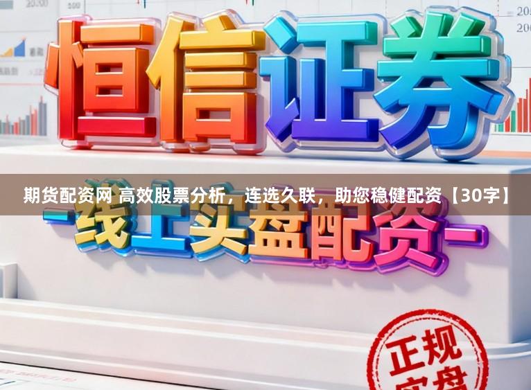 期货配资网 高效股票分析，连选久联，助您稳健配资【30字】