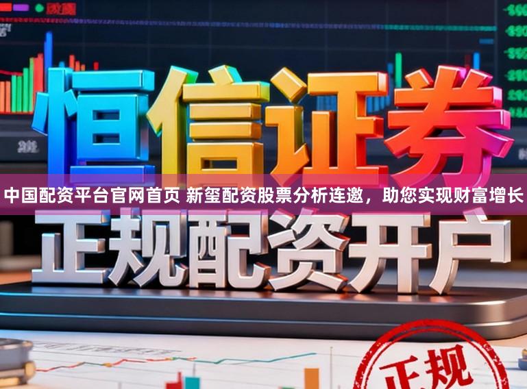 中国配资平台官网首页 新玺配资股票分析连邀，助您实现财富增长
