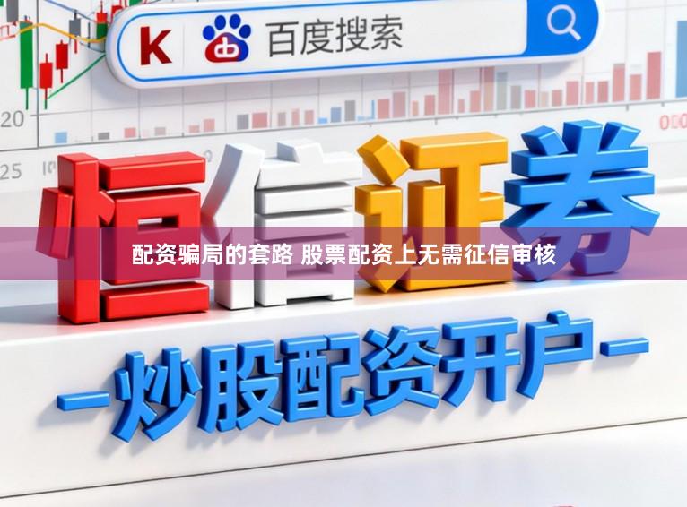 配资骗局的套路 股票配资上无需征信审核