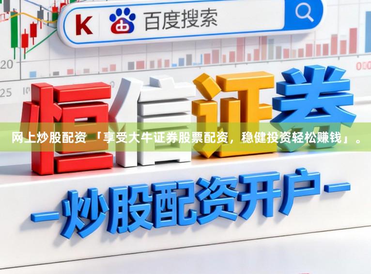 网上炒股配资 「享受大牛证券股票配资，稳健投资轻松赚钱」。