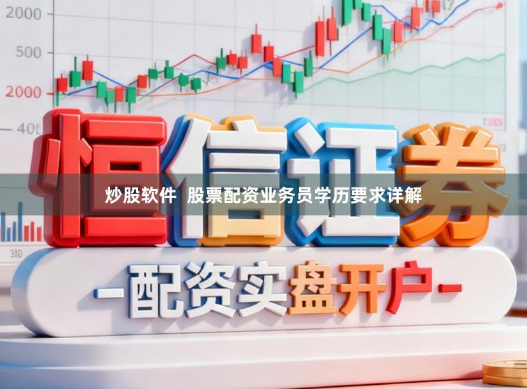炒股软件  股票配资业务员学历要求详解