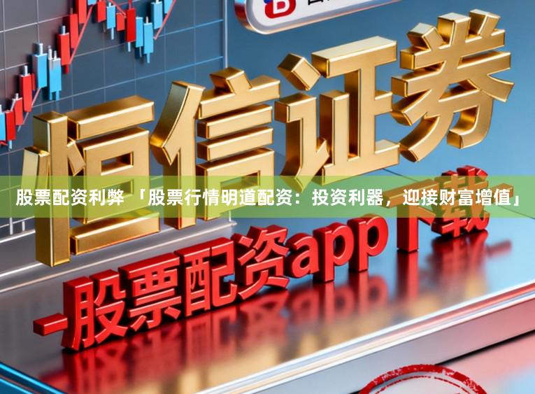 股票配资利弊 「股票行情明道配资：投资利器，迎接财富增值」