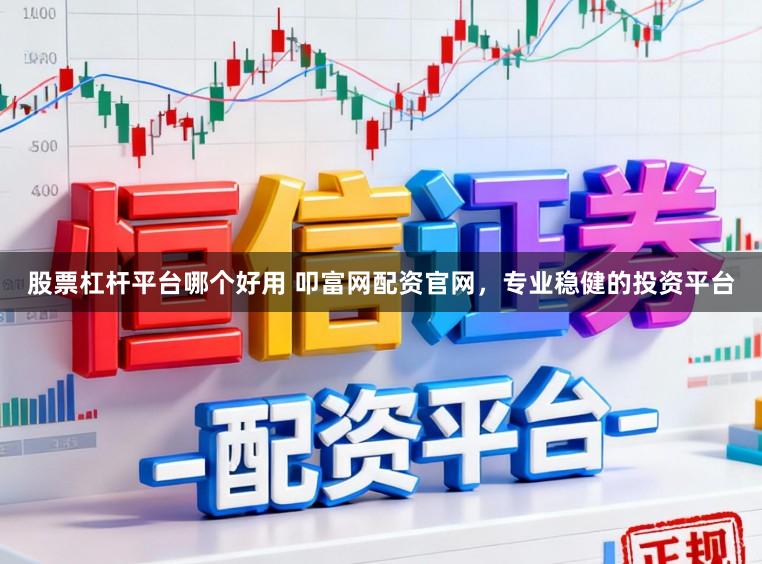 股票杠杆平台哪个好用 叩富网配资官网，专业稳健的投资平台