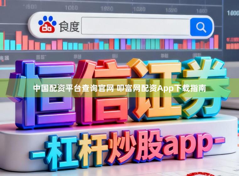 中国配资平台查询官网 叩富网配资App下载指南
