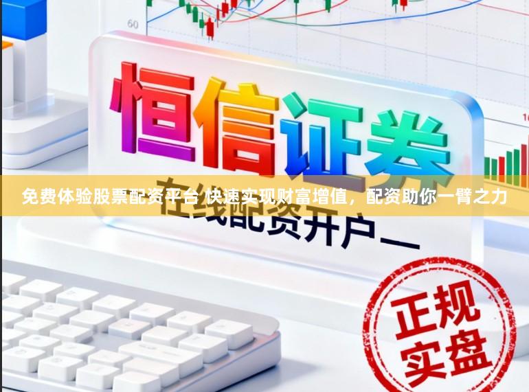 免费体验股票配资平台 快速实现财富增值，配资助你一臂之力