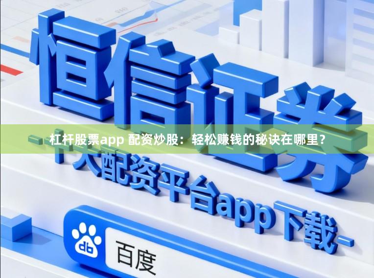 杠杆股票app 配资炒股：轻松赚钱的秘诀在哪里？