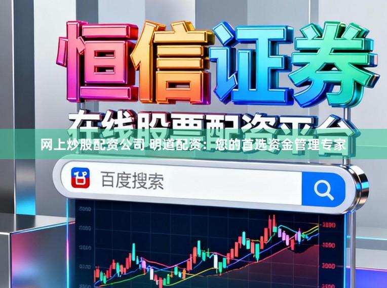 网上炒股配资公司 明道配资：您的首选资金管理专家
