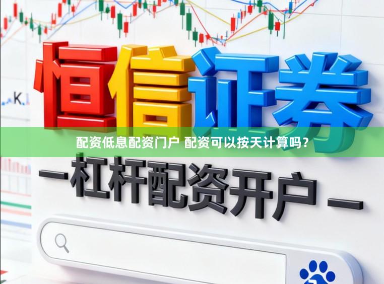 配资低息配资门户 配资可以按天计算吗？