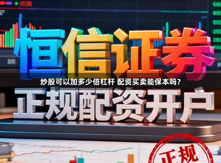 炒股可以加多少倍杠杆 配资买卖能保本吗？