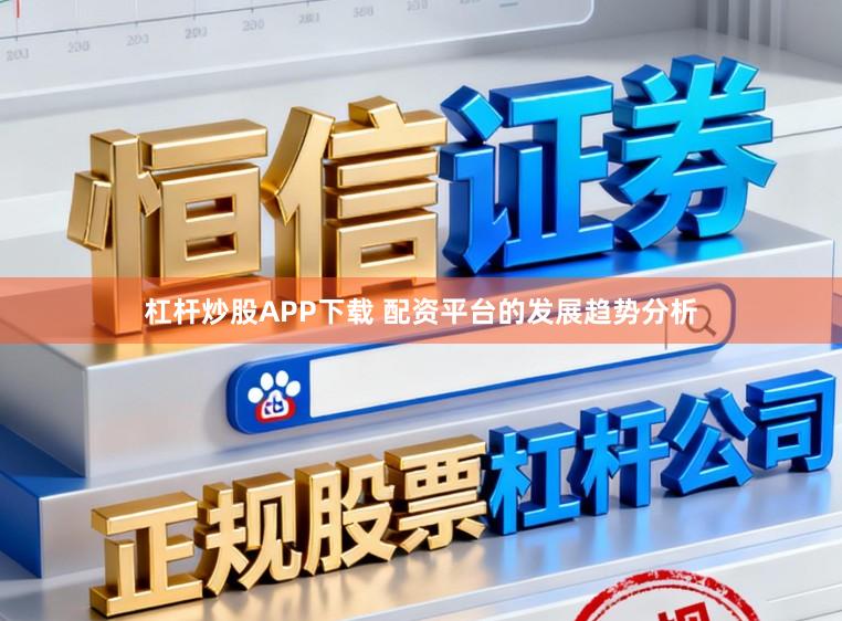 杠杆炒股APP下载 配资平台的发展趋势分析