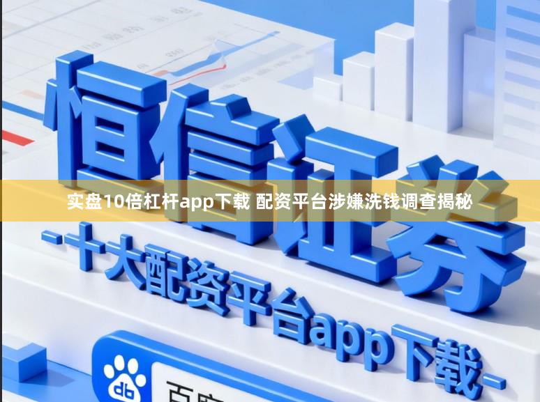 实盘10倍杠杆app下载 配资平台涉嫌洗钱调查揭秘