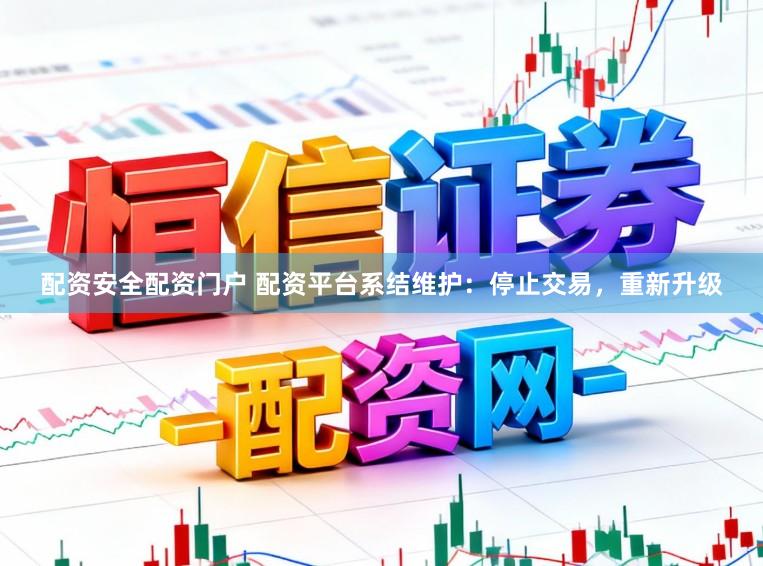 配资安全配资门户 配资平台系结维护：停止交易，重新升级