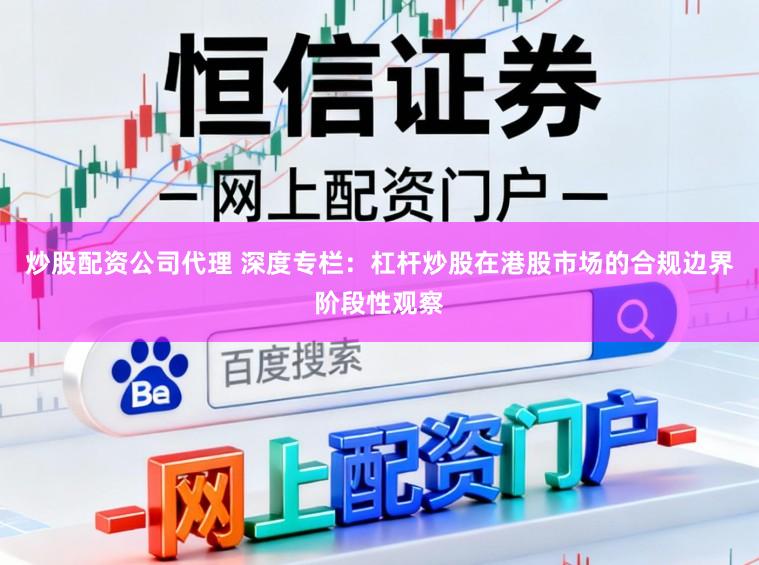 炒股配资公司代理 深度专栏：杠杆炒股在港股市场的合规边界阶段性观察