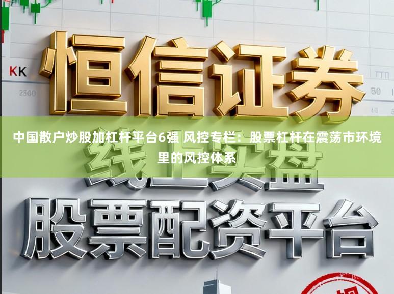 中国散户炒股加杠杆平台6强 风控专栏：股票杠杆在震荡市环境里的风控体系