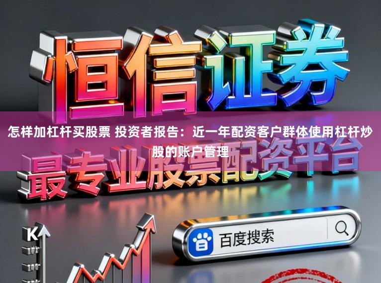 怎样加杠杆买股票 投资者报告：近一年配资客户群体使用杠杆炒股的账户管理
