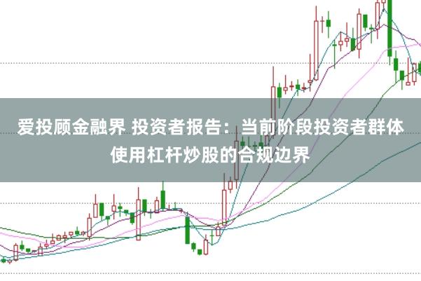 爱投顾金融界 投资者报告：当前阶段投资者群体使用杠杆炒股的合规边界