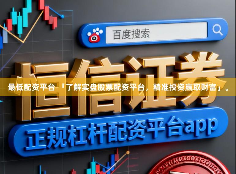 最低配资平台 「了解实盘股票配资平台,精准投资赢取财富」。