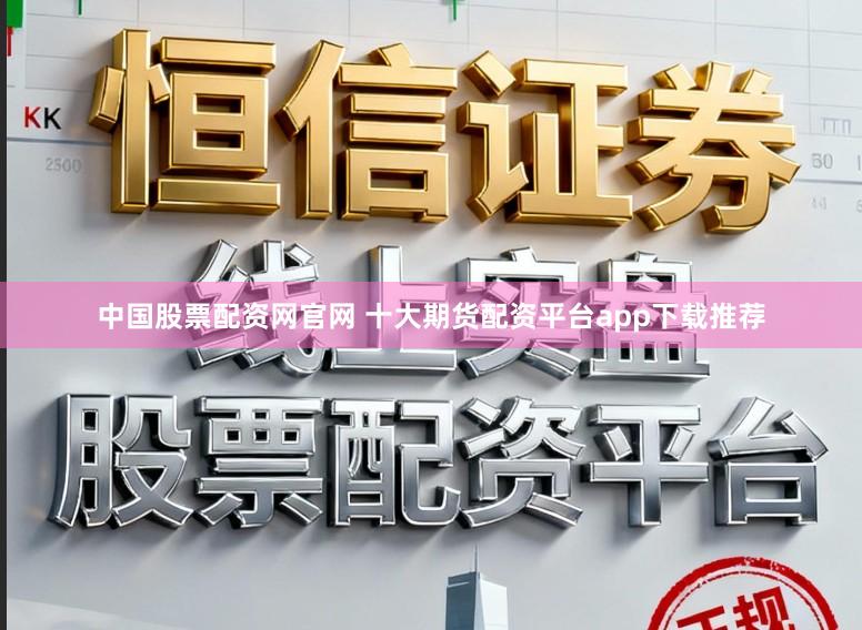 中国股票配资网官网 十大期货配资平台app下载推荐