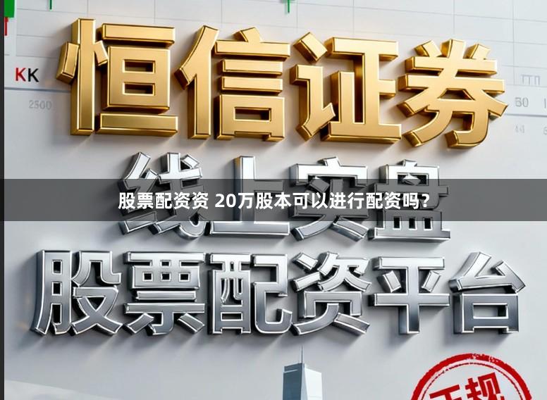 股票配资资 20万股本可以进行配资吗？