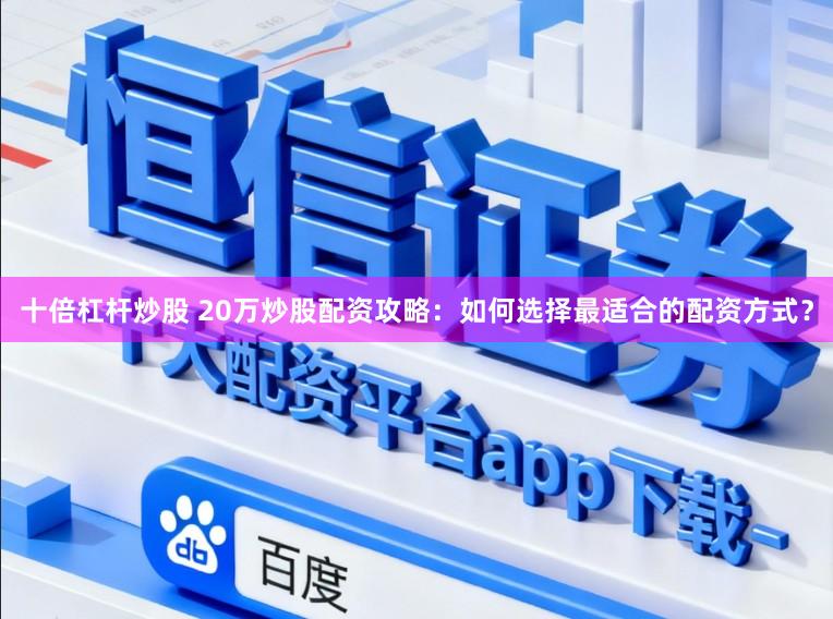 十倍杠杆炒股 20万炒股配资攻略：如何选择最适合的配资方式？