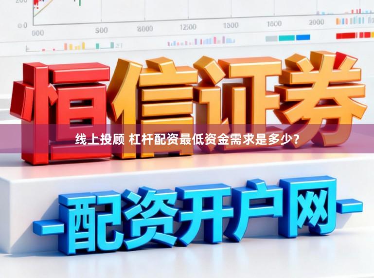 线上投顾 杠杆配资最低资金需求是多少？