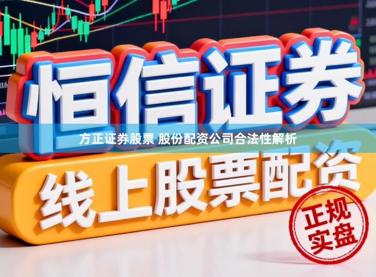 方正证券股票 股份配资公司合法性解析