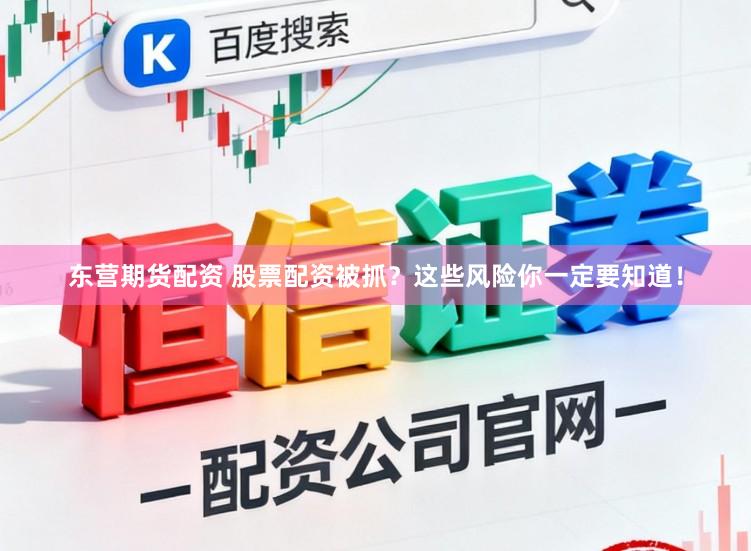 东营期货配资 股票配资被抓？这些风险你一定要知道！
