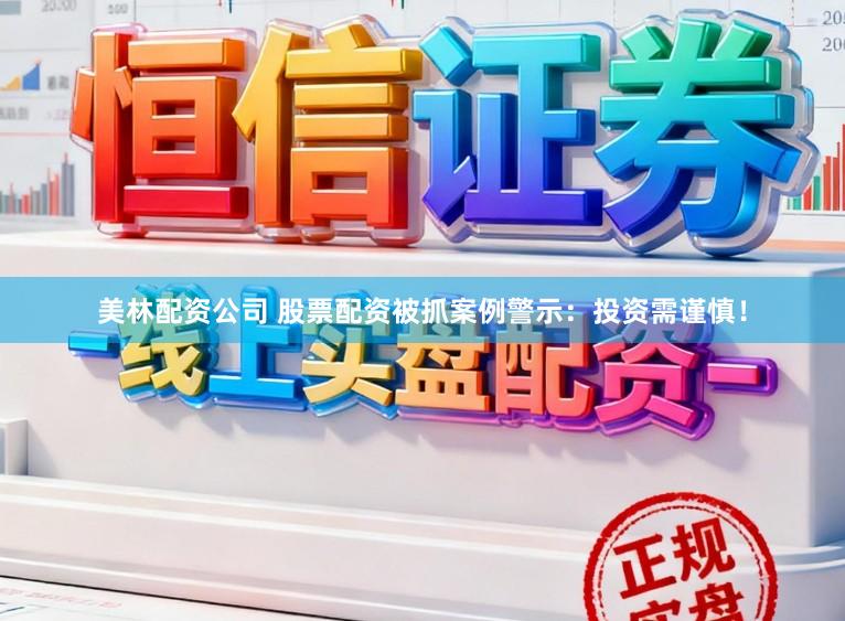 美林配资公司 股票配资被抓案例警示：投资需谨慎！
