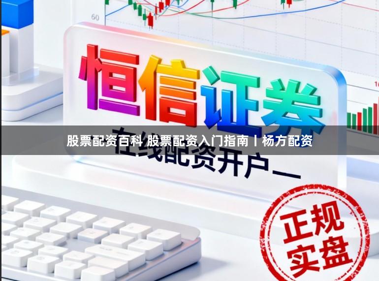 股票配资百科 股票配资入门指南丨杨方配资