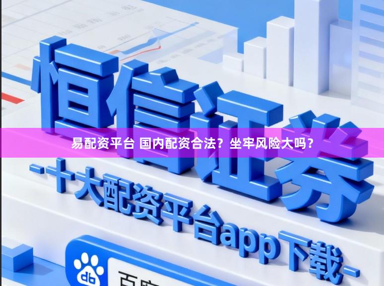 易配资平台 国内配资合法？坐牢风险大吗？