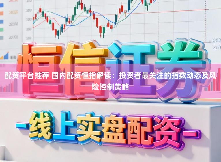 配资平台推荐 国内配资恒指解读：投资者最关注的指数动态及风险控制策略