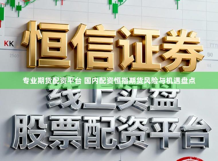 专业期货配资平台 国内配资恒指期货风险与机遇盘点