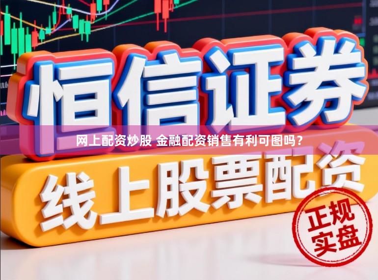 网上配资炒股 金融配资销售有利可图吗？