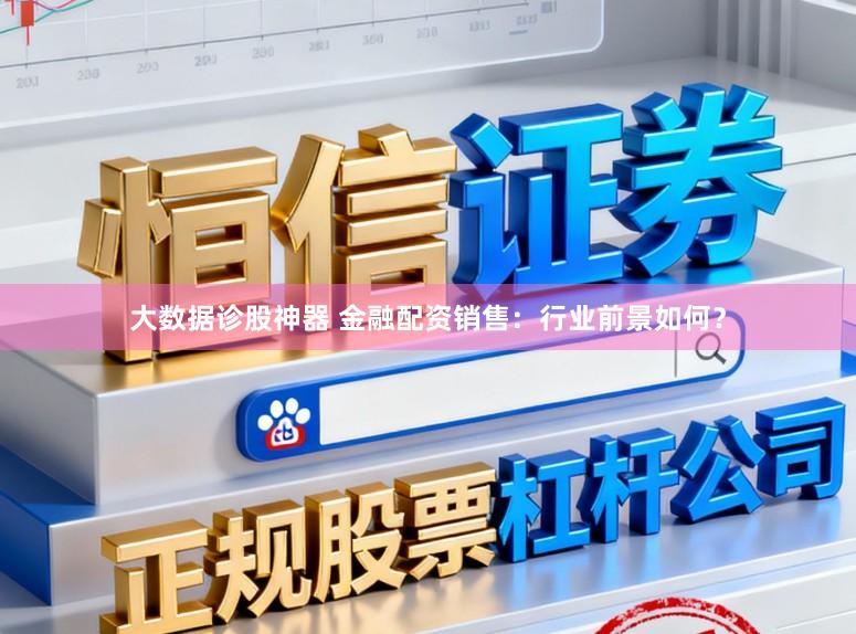 大数据诊股神器 金融配资销售：行业前景如何？