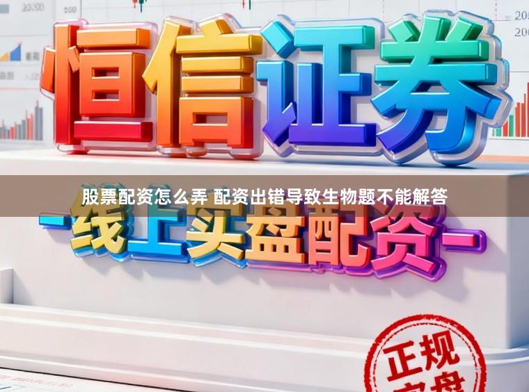 股票配资怎么弄 配资出错导致生物题不能解答