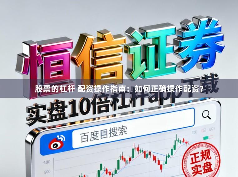 股票的杠杆 配资操作指南：如何正确操作配资？