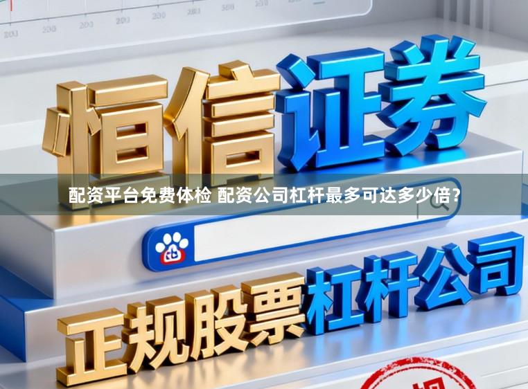 配资平台免费体检 配资公司杠杆最多可达多少倍？