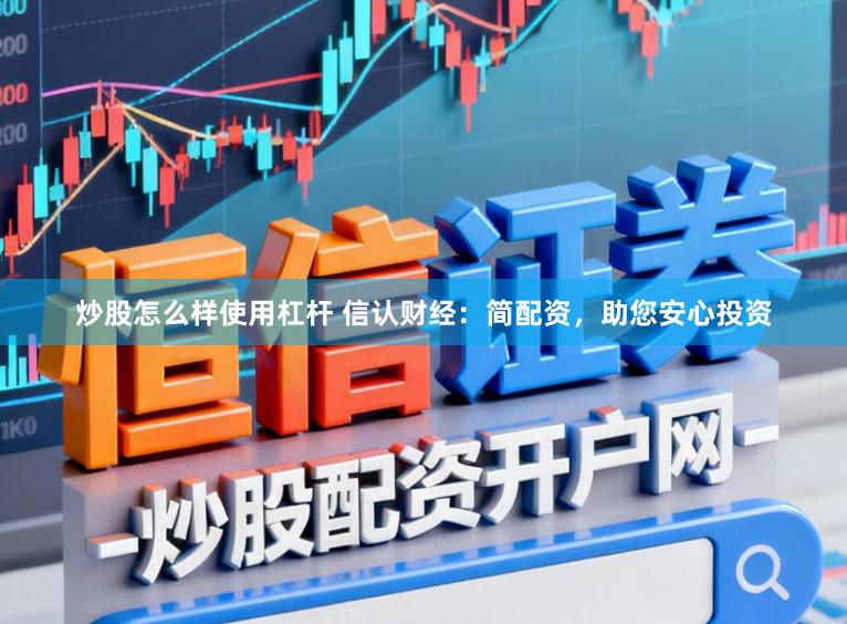 炒股怎么样使用杠杆 信认财经：简配资，助您安心投资