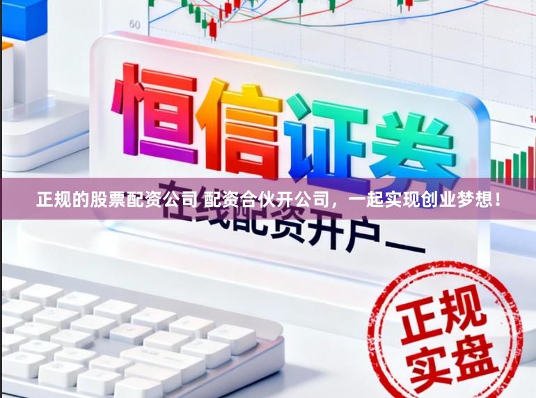 正规的股票配资公司 配资合伙开公司，一起实现创业梦想！