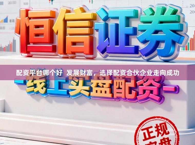 配资平台哪个好  发展财富，选择配资合伙企业走向成功