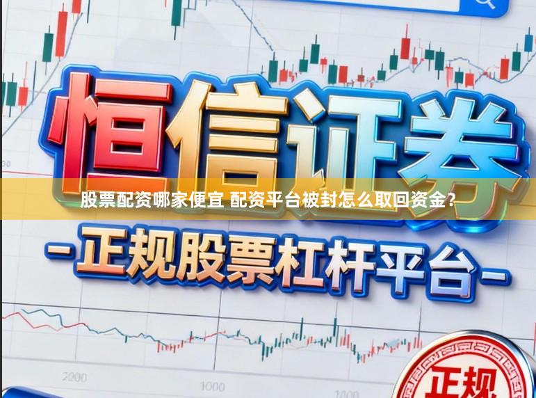 股票配资哪家便宜 配资平台被封怎么取回资金？