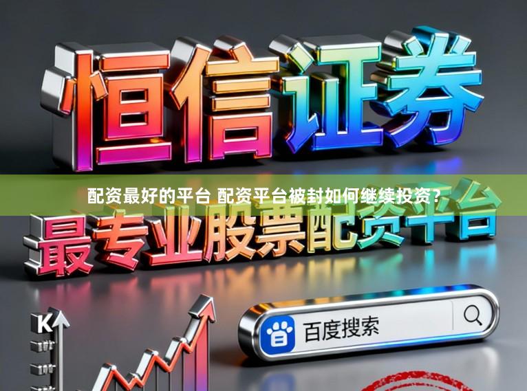 配资最好的平台 配资平台被封如何继续投资？