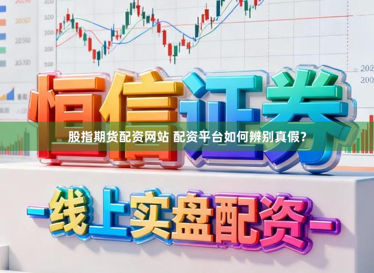 股指期货配资网站 配资平台如何辨别真假？