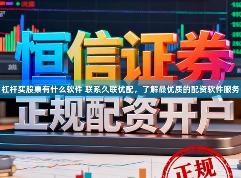 杠杆买股票有什么软件 联系久联优配，了解最优质的配资软件服务