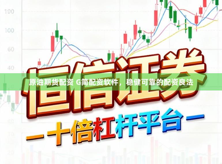 原油期货配资 G简配资软件，稳健可靠的配资良法