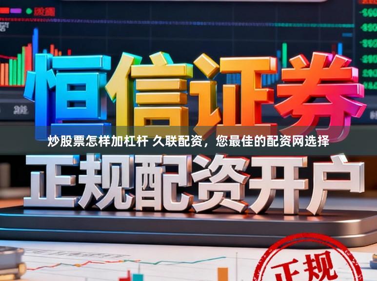 炒股票怎样加杠杆 久联配资，您最佳的配资网选择