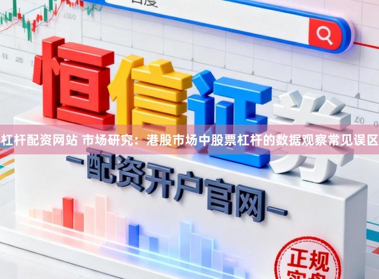 杠杆配资网站 市场研究：港股市场中股票杠杆的数据观察常见误区